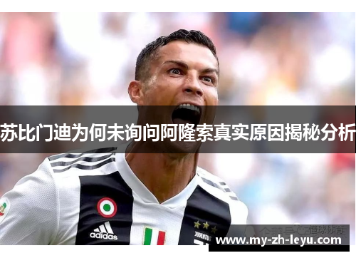 苏比门迪为何未询问阿隆索真实原因揭秘分析 苏比门迪为何未询问阿隆索真实原因揭秘分析