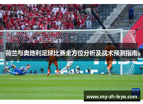 荷兰与奥地利足球比赛全方位分析及战术预测指南