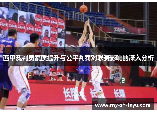 西甲裁判员素质提升与公平判罚对联赛影响的深入分析 西甲裁判员素质提升与公平判罚对联赛影响的深入分析