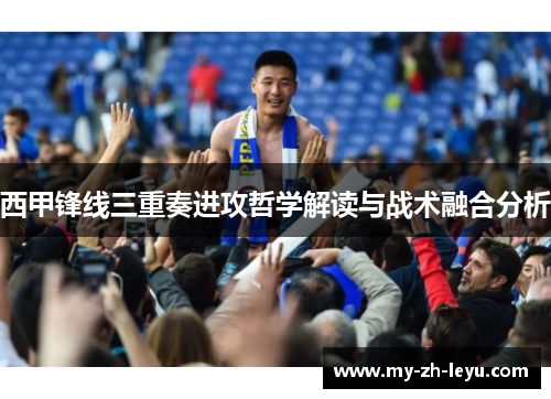 西甲锋线三重奏进攻哲学解读与战术融合分析 西甲锋线三重奏进攻哲学解读与战术融合分析