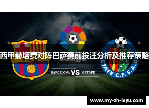 西甲赫塔费对阵巴萨赛前投注分析及推荐策略 西甲赫塔费对阵巴萨赛前投注分析及推荐策略