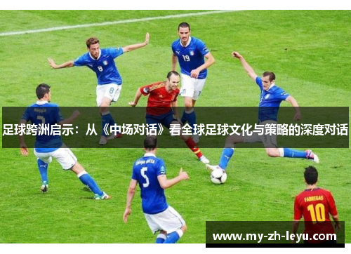 足球跨洲启示：从《中场对话》看全球足球文化与策略的深度对话