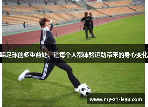 踢足球的多重益处:让每个人都体验运动带来的身心变化 踢足球的多重益处:让每个人都体验运动带来的身心变化