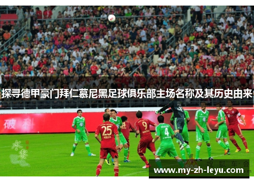 探寻德甲豪门拜仁慕尼黑足球俱乐部主场名称及其历史由来 探寻德甲豪门拜仁慕尼黑足球俱乐部主场名称及其历史由来