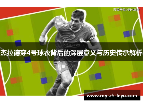 杰拉德穿4号球衣背后的深层意义与历史传承解析 杰拉德穿4号球衣背后的深层意义与历史传承解析