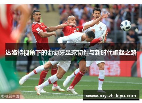 达洛特视角下的葡萄牙足球韧性与新时代崛起之路
