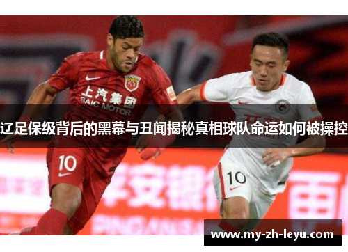 辽足保级背后的黑幕与丑闻揭秘真相球队命运如何被操控