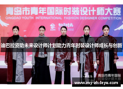 迪巴拉资助未来设计师计划助力青年时装设计师成长与创新 迪巴拉资助未来设计师计划助力青年时装设计师成长与创新