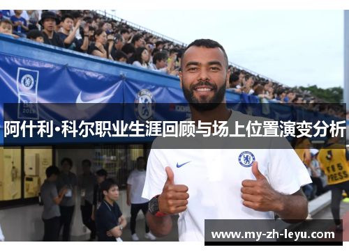 阿什利·科尔职业生涯回顾与场上位置演变分析