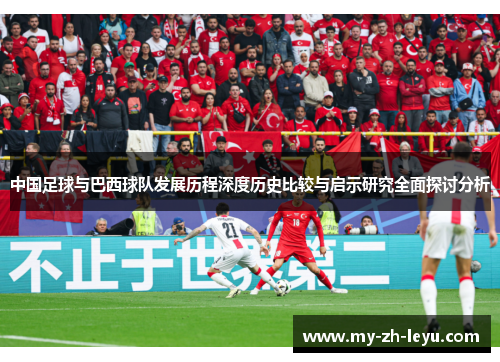 中国足球与巴西球队发展历程深度历史比较与启示研究全面探讨分析 中国足球与巴西球队发展历程深度历史比较与启示研究全面探讨分析