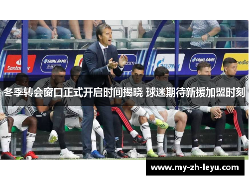 冬季转会窗口正式开启时间揭晓 球迷期待新援加盟时刻 冬季转会窗口正式开启时间揭晓 球迷期待新援加盟时刻
