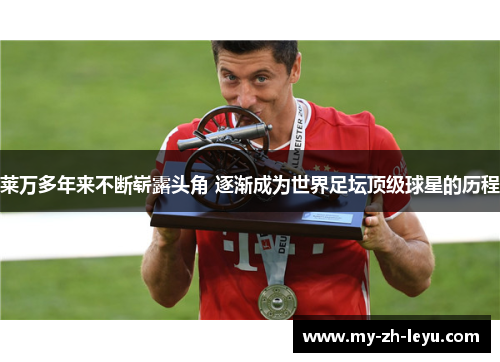 莱万多年来不断崭露头角 逐渐成为世界足坛顶级球星的历程 莱万多年来不断崭露头角 逐渐成为世界足坛顶级球星的历程