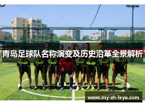青岛足球队名称演变及历史沿革全景解析 青岛足球队名称演变及历史沿革全景解析