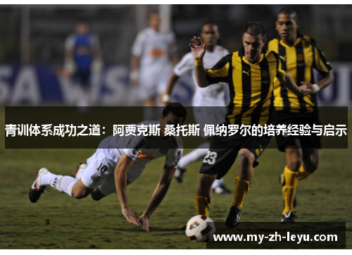 青训体系成功之道：阿贾克斯 桑托斯 佩纳罗尔的培养经验与启示