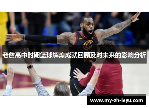 老詹高中时期篮球辉煌成就回顾及对未来的影响分析