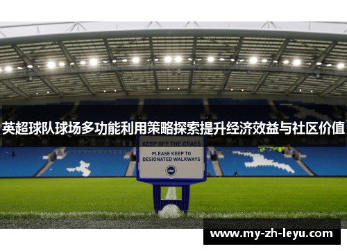 英超球队球场多功能利用策略探索提升经济效益与社区价值 英超球队球场多功能利用策略探索提升经济效益与社区价值