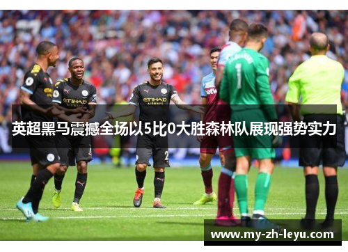 英超黑马震撼全场以5比0大胜森林队展现强势实力