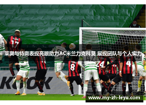 莱奥与特奥表现亮眼助力AC米兰力克科莫 展现团队与个人实力 莱奥与特奥表现亮眼助力AC米兰力克科莫 展现团队与个人实力