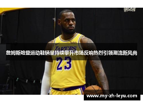 詹姆斯哈登运动鞋销量持续攀升市场反响热烈引领潮流新风尚