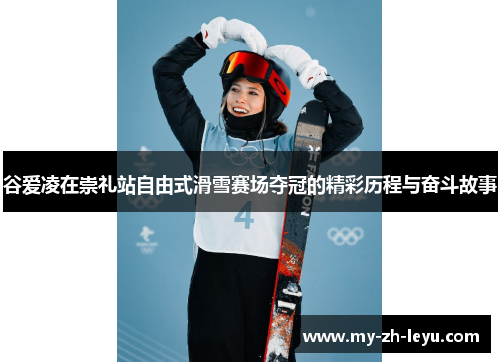 谷爱凌在崇礼站自由式滑雪赛场夺冠的精彩历程与奋斗故事