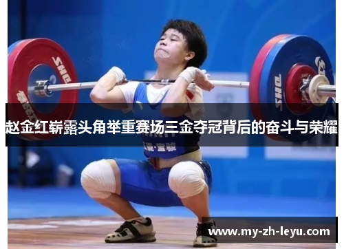 赵金红崭露头角举重赛场三金夺冠背后的奋斗与荣耀