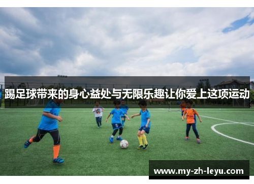 踢足球带来的身心益处与无限乐趣让你爱上这项运动 踢足球带来的身心益处与无限乐趣让你爱上这项运动