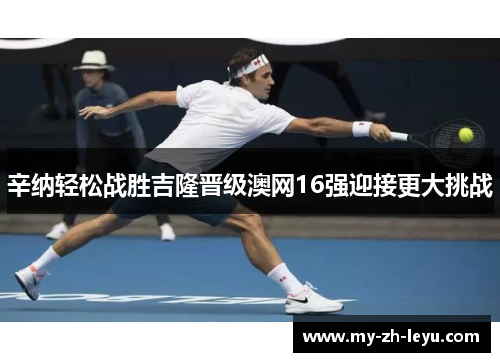 辛纳轻松战胜吉隆晋级澳网16强迎接更大挑战