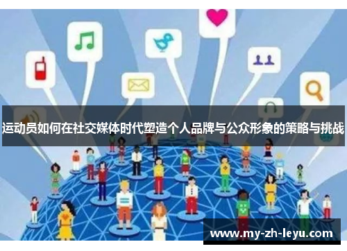 运动员如何在社交媒体时代塑造个人品牌与公众形象的策略与挑战