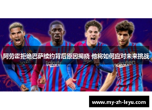 阿劳霍拒绝巴萨续约背后原因揭晓 他将如何应对未来挑战 阿劳霍拒绝巴萨续约背后原因揭晓 他将如何应对未来挑战