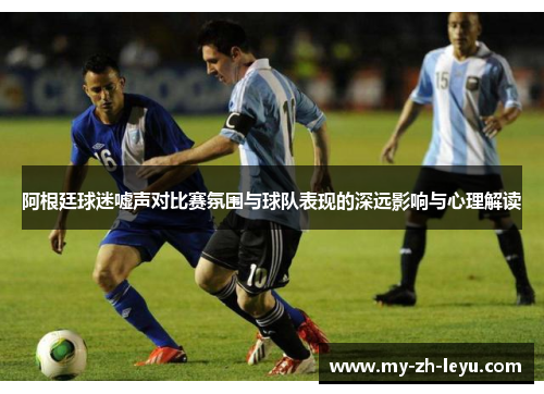 阿根廷球迷嘘声对比赛氛围与球队表现的深远影响与心理解读