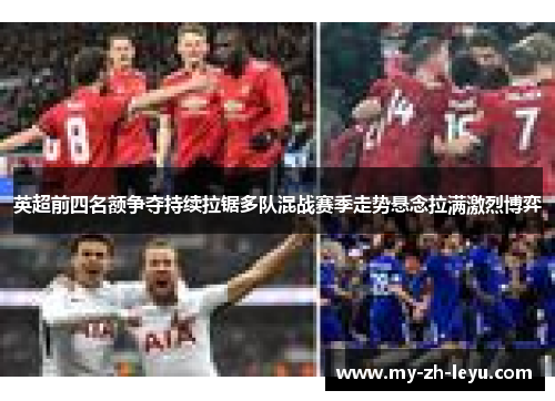 英超前四名额争夺持续拉锯多队混战赛季走势悬念拉满激烈博弈 英超前四名额争夺持续拉锯多队混战赛季走势悬念拉满激烈博弈