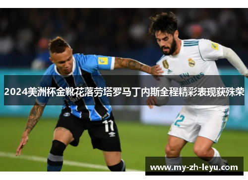 2024美洲杯金靴花落劳塔罗马丁内斯全程精彩表现获殊荣 2024美洲杯金靴花落劳塔罗马丁内斯全程精彩表现获殊荣
