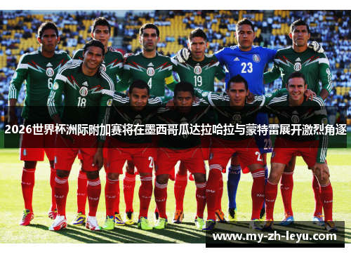 2026世界杯洲际附加赛将在墨西哥瓜达拉哈拉与蒙特雷展开激烈角逐