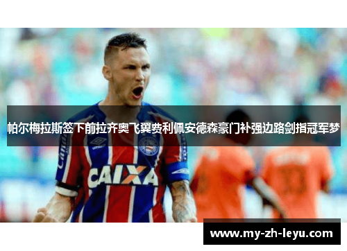 帕尔梅拉斯签下前拉齐奥飞翼费利佩安德森豪门补强边路剑指冠军梦 帕尔梅拉斯签下前拉齐奥飞翼费利佩安德森豪门补强边路剑指冠军梦