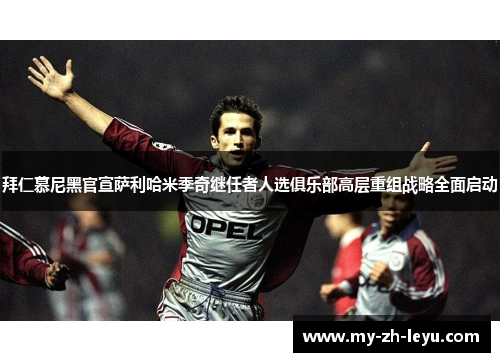 拜仁慕尼黑官宣萨利哈米季奇继任者人选俱乐部高层重组战略全面启动 拜仁慕尼黑官宣萨利哈米季奇继任者人选俱乐部高层重组战略全面启动