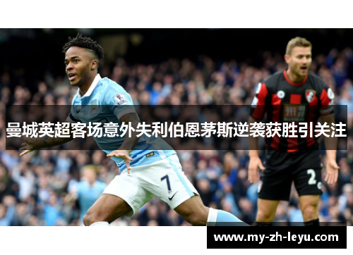 曼城英超客场意外失利伯恩茅斯逆袭获胜引关注 曼城英超客场意外失利伯恩茅斯逆袭获胜引关注