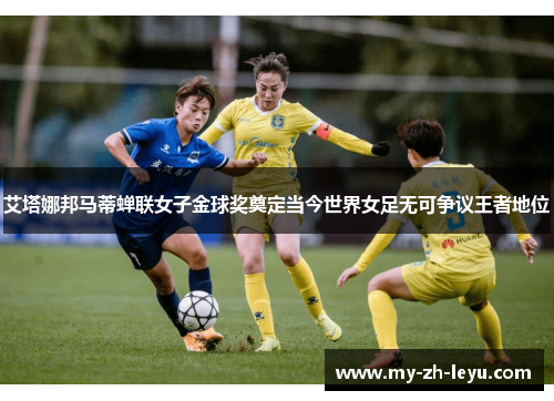 艾塔娜邦马蒂蝉联女子金球奖奠定当今世界女足无可争议王者地位