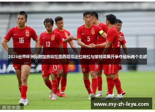 2026世界杯洲际附加赛将在墨西哥瓜达拉哈拉与蒙特雷展开争夺最后两个名额