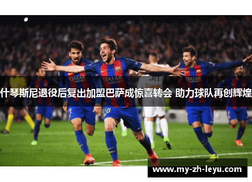 什琴斯尼退役后复出加盟巴萨成惊喜转会 助力球队再创辉煌