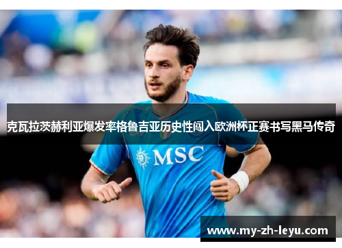 克瓦拉茨赫利亚爆发率格鲁吉亚历史性闯入欧洲杯正赛书写黑马传奇