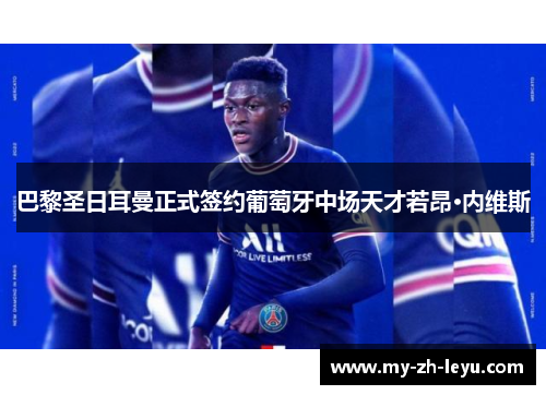 巴黎圣日耳曼正式签约葡萄牙中场天才若昂·内维斯